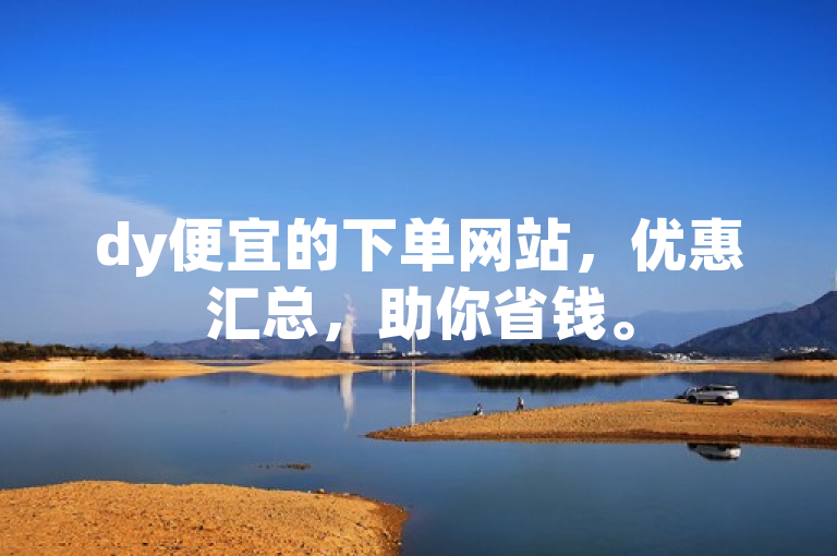 dy便宜的下单网站，优惠汇总，助你省钱。