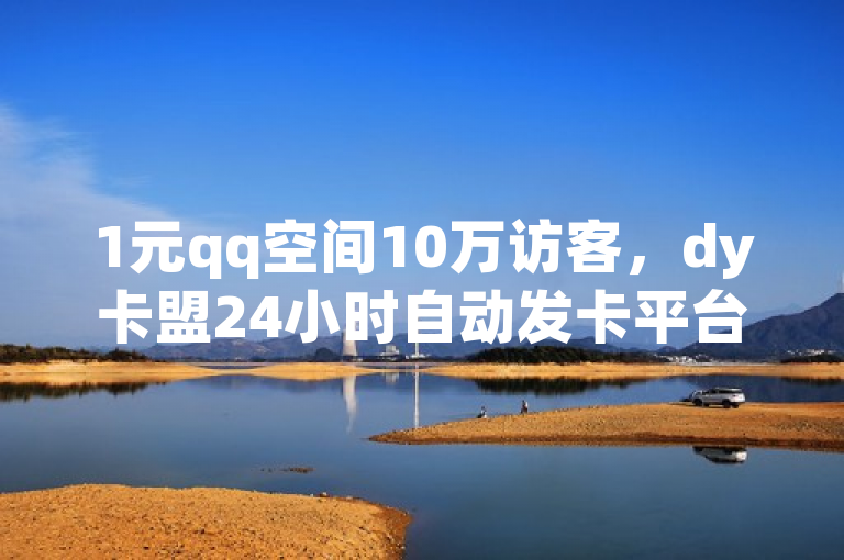 1元qq空间10万访客，dy卡盟24小时自动发卡平台有震撼爆料。