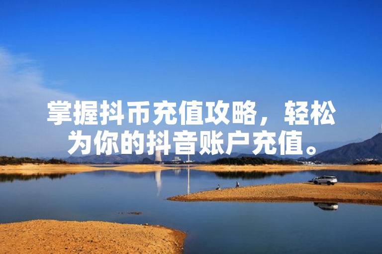 掌握抖币充值攻略，轻松为你的抖音账户充值。