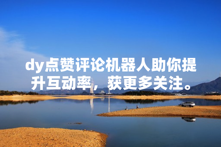 dy点赞评论机器人助你提升互动率，获更多关注。
