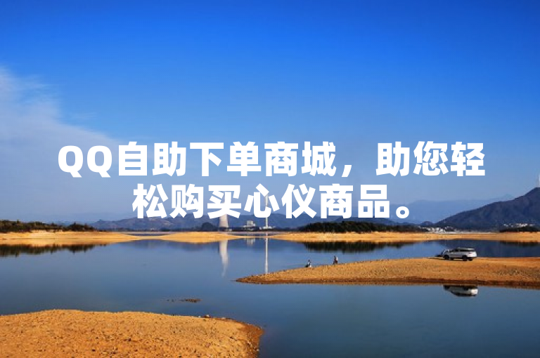 QQ自助下单商城，助您轻松购买心仪商品。