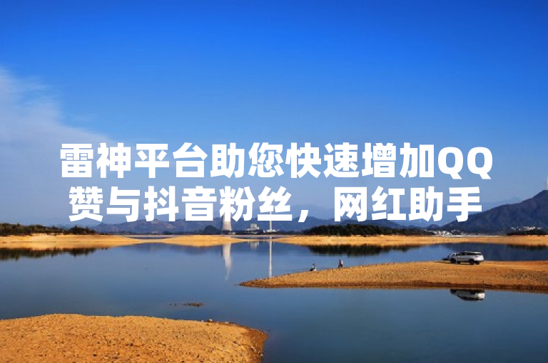 雷神平台助您快速增加QQ赞与抖音粉丝，网红助手点赞。