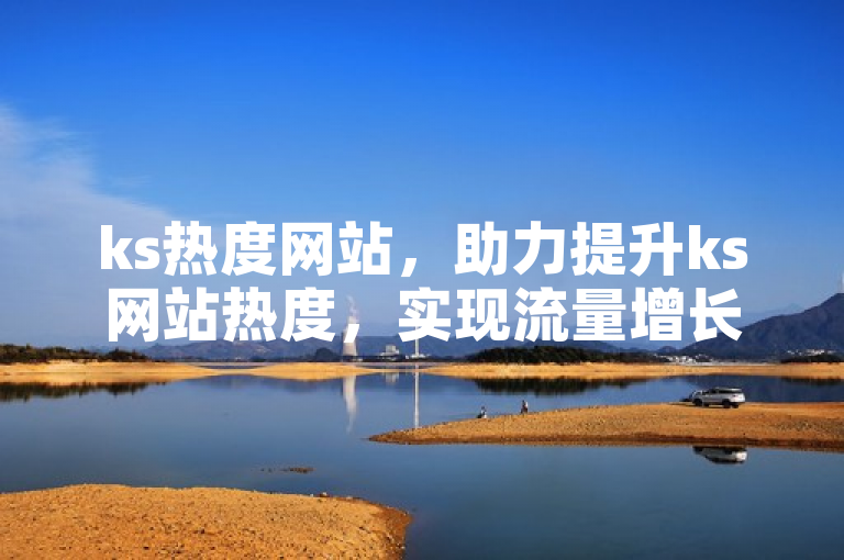 ks热度网站，助力提升ks网站热度，实现流量增长。