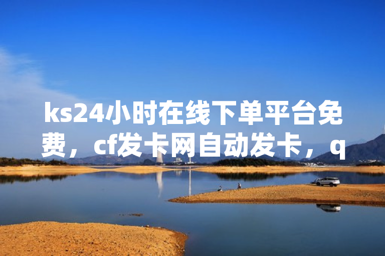 ks24小时在线下单平台免费，cf发卡网自动发卡，qq下单业务空间免费，ks-W涨2.01%。
