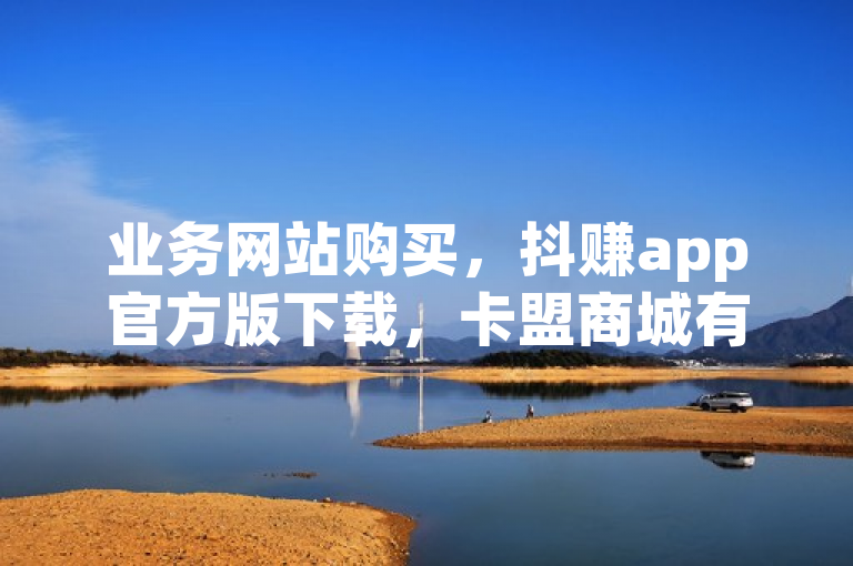 业务网站购买，抖赚app官方版下载，卡盟商城有售。
