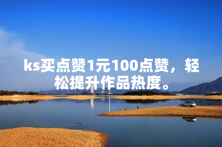 ks买点赞1元100点赞，轻松提升作品热度。