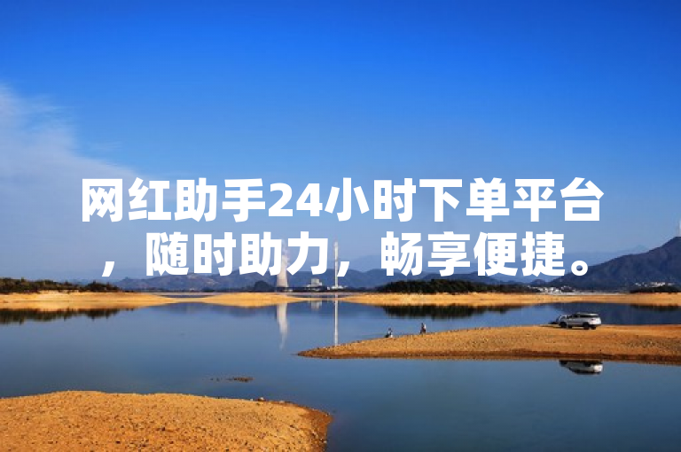 网红助手24小时下单平台，随时助力，畅享便捷。