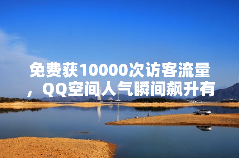 免费获10000次访客流量，QQ空间人气瞬间飙升有妙法！