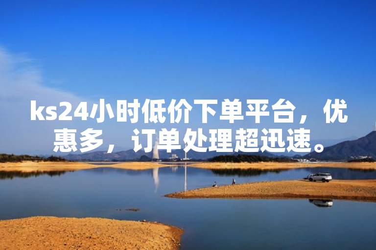 ks24小时低价下单平台，优惠多，订单处理超迅速。