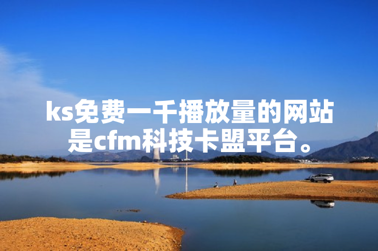 ks免费一千播放量的网站是cfm科技卡盟平台。
