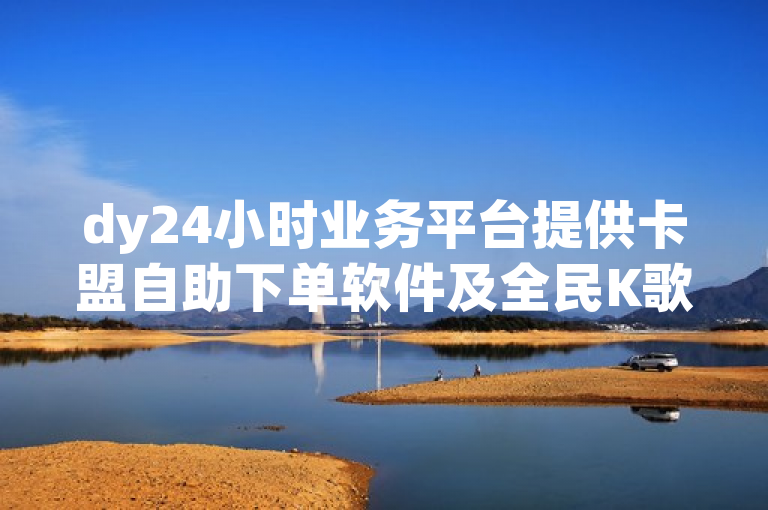 dy24小时业务平台提供卡盟自助下单软件及全民K歌下载服务。