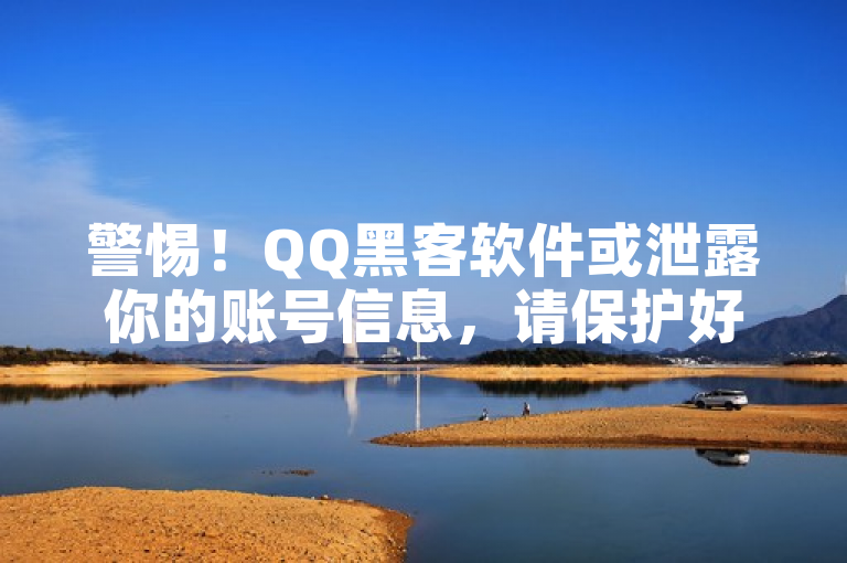 警惕！QQ黑客软件或泄露你的账号信息，请保护好个人隐私。