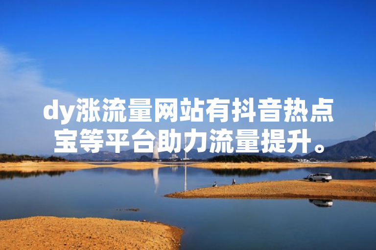 dy涨流量网站有抖音热点宝等平台助力流量提升。