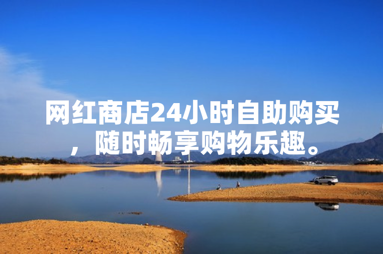 网红商店24小时自助购买，随时畅享购物乐趣。