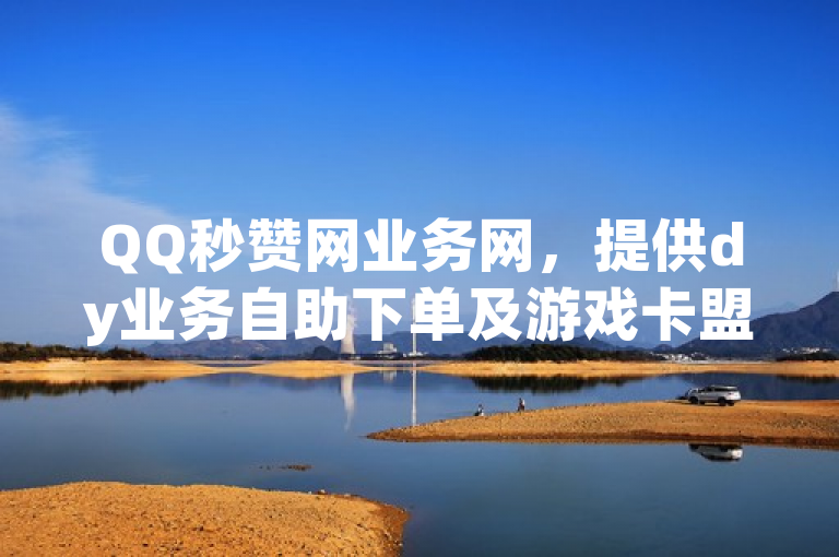 QQ秒赞网业务网，提供dy业务自助下单及游戏卡盟服务。