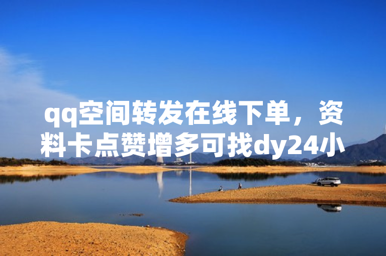 qq空间转发在线下单，资料卡点赞增多可找dy24小时自助服务平台。