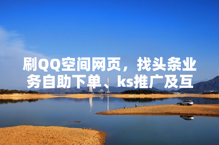 刷QQ空间网页，找头条业务自助下单、ks推广及互赞群。