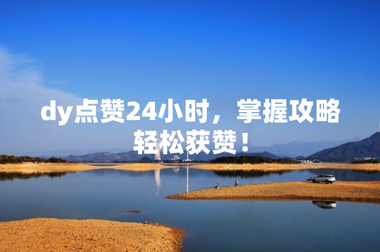 dy点赞24小时，掌握攻略轻松获赞！
